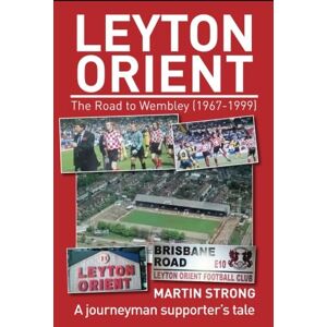 Strong, Martin Leyton Orient The Road to Wembley (1967-1999): A journeyman supporter’s tale Strong, Martin Leyton Orient The Road to Wembley (1967-1999): A journeyman supporter’s tale
