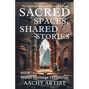 ARTIST, AACHY SACRED SPACES, SHARED STORIES: The Spiritual Heart of World Heritage (4.World Heritage Chronicles: Guardians of Humanity’s Legacy) ARTIST, AACHY SACRED SPACES, SHARED STORIES: The Spiritual Heart of World Heritage (4.World Heritage Chronicles: Guardians of Humanity’s Legacy)