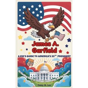 Lee James A. Garfield : A Kid’s Guide to America’s 20th President: An Exciting Story of Courage, Leadership, and Big Dreams! (The Presidents of the United States) Lee James A. Garfield : A Kid’s Guide to America’s 20th President: An Exciting Story of Courage, Leadership, and Big Dreams! (The Presidents of the United States)