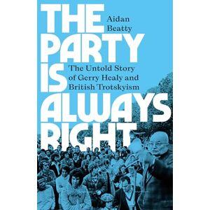 Aidan Beatty The Party is Always Right: The Untold Story of Gerry Healy and British Trotskyism Aidan Beatty The Party is Always Right: The Untold Story of Gerry Healy and British Trotskyism