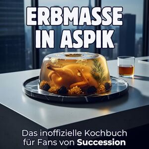 Scholz, Lina Erbmasse in Aspik: Das inoffizielle Kochbuch für Fans von Succession. 40 Rezepte für jedes Kochlevel: schnell, lecker, einfach Scholz, Lina Erbmasse in Aspik: Das inoffizielle Kochbuch für Fans von Succession. 40 Rezepte für jedes Kochlevel: schnell, lecker, einfach