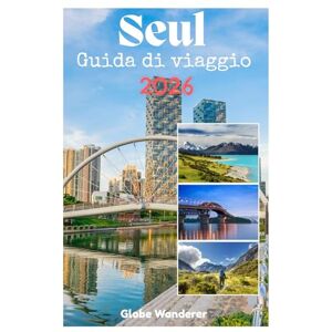 Wanderer, Globe SEUL GUIDA DI VIAGGIO 2026: Un viaggio emozionante alla scoperta di palazzi e cultura coreana, moda di tendenza, cibo di strada stellato Michelin, avventure sul fiume Han nell'anima dell'Asia Wanderer, Globe SEUL GUIDA DI VIAGGIO 2026: Un viaggio emozionante alla scoperta di palazzi e cultura coreana, moda di tendenza, cibo di strada stellato Michelin, avventure sul fiume Han nell'anima dell'Asia