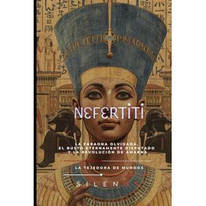 (SILENOS), La Tejedora de Mundos NEFERTITI: La Faraona Olvidada, el Busto Eternamente Disputado y la Revolución de Amarna (EGIPTO) (SILENOS), La Tejedora de Mundos NEFERTITI: La Faraona Olvidada, el Busto Eternamente Disputado y la Revolución de Amarna (EGIPTO)