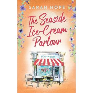 Hope, Sarah The Seaside Ice-Cream Parlour: A heartwarming feel-good romance from Sarah Hope (Escape to...) Hope, Sarah The Seaside Ice-Cream Parlour: A heartwarming feel-good romance from Sarah Hope (Escape to...)