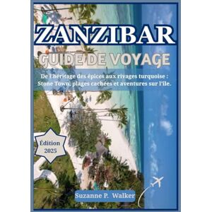 P. Walker, Suzanne ZANZIBAR GUIDE DE VOYAGE 2025: De l'héritage des épices aux rivages turquoise : Stone Town, plages cachées et aventures sur l'île. P. Walker, Suzanne ZANZIBAR GUIDE DE VOYAGE 2025: De l'héritage des épices aux rivages turquoise : Stone Town, plages cachées et aventures sur l'île.