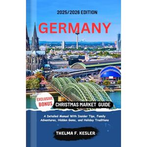 F. Kesler, Thelma GERMANY CHRISTMAS MARKET GUIDE 2025/2026: A Detailed Manual with Insider Tips, Family Adventures, Hidden Gems, and Holiday Traditions F. Kesler, Thelma GERMANY CHRISTMAS MARKET GUIDE 2025/2026: A Detailed Manual with Insider Tips, Family Adventures, Hidden Gems, and Holiday Traditions