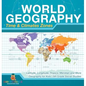 Baby Professor World Geography Time & Climate Zones Latitude, Longitude, Tropics, Meridian and More Geography for Kids 5th Grade Social Studies Baby Professor World Geography Time & Climate Zones Latitude, Longitude, Tropics, Meridian and More Geography for Kids 5th Grade Social Studies