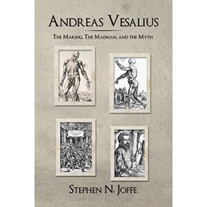 Joffe, Stephen N. Andreas Vesalius: The Making, The Madman, and the Myth Joffe, Stephen N. Andreas Vesalius: The Making, The Madman, and the Myth