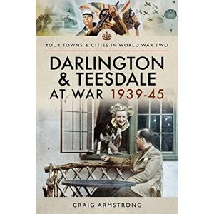 Armstrong, Craig Darlington and Teesdale at War 1939-45 (Towns & Cities in World War Two) Armstrong, Craig Darlington and Teesdale at War 1939-45 (Towns & Cities in World War Two)