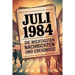Blahne, Margitta Juli 1984: Die wichtigsten Nachrichten und Ereignisse: Ein persönliches Geschenk für alle, die im Juli 1984 geboren wurden – eine Zeitreise in deinen Geburtsmonat Blahne, Margitta Juli 1984: Die wichtigsten Nachrichten und Ereignisse: Ein persönliches Geschenk für alle, die im Juli 1984 geboren wurden – eine Zeitreise in deinen Geburtsmonat