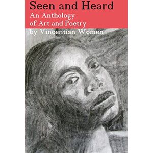 Vincentian women Seen and Heard: An Anthology of Art and Poetry by Vincentian women Seen and Heard: An Anthology of Art and Poetry by