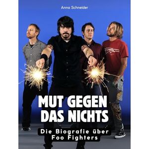 Schneider, Anna Mut gegen das Nichts: Die Biografie über Foo Fighters. Komplett in Farbe Schneider, Anna Mut gegen das Nichts: Die Biografie über Foo Fighters. Komplett in Farbe