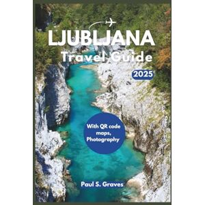 S. Graves, Paul Ljubljana Travel Guide 2025: Discover Slovenia’s Hidden Gem, Lake Bled Adventures, Fairy-Tale Castles & Local Secrets S. Graves, Paul Ljubljana Travel Guide 2025: Discover Slovenia’s Hidden Gem, Lake Bled Adventures, Fairy-Tale Castles & Local Secrets