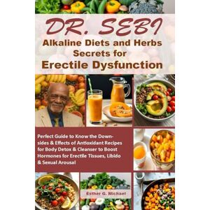 Michael, Esther G. Dr. SEBI Alkaline Diets and Herbs Secrets for Erectile Dysfunction: Perfect Guide to Know the Downsides & Effects of Antioxidant Recipes for Body ... for Erectile Tissues, Libido & Sexual Arousal Michael, Esther G. Dr. SEBI Alkaline Diets and Herbs Secrets for Erectile Dysfunction: Perfect Guide to Know the Downsides & Effects of Antioxidant Recipes for Body ... for Erectile Tissues, Libido & Sexual Arousal