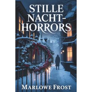 Frost, Marlowe STILLE NACHT-HORRORS: Eine Sammlung düsterer Weihnachtsgeschichten voller Geheimnisse, Spannung und übernatürlicher Ängste Frost, Marlowe STILLE NACHT-HORRORS: Eine Sammlung düsterer Weihnachtsgeschichten voller Geheimnisse, Spannung und übernatürlicher Ängste