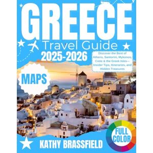 BRASSFIELD, KATHY GREECE TRAVEL GUIDE 2025 AND BEYOUND: Discover the Best of Athens, Santorini, Mykonos, Crete & the Greek Isles—Insider Tips, Itineraries, and Hidden Treasures BRASSFIELD, KATHY GREECE TRAVEL GUIDE 2025 AND BEYOUND: Discover the Best of Athens, Santorini, Mykonos, Crete & the Greek Isles—Insider Tips, Itineraries, and Hidden Treasures