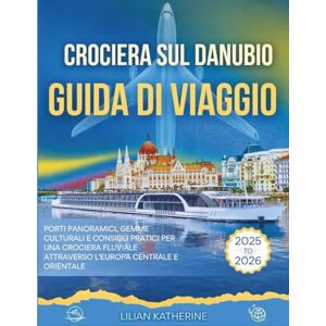 KATHERINE, LILIAN CROCIERA SUL DANUBIO GUIDA DI VIAGGIO 2025 – 2026: PORTI PANORAMICI, GEMME CULTURALI E CONSIGLI PRATICI PER UNA CROCIERA FLUVIALE ATTRAVERSO L'EUROPA CENTRALE E ORIENTALE KATHERINE, LILIAN CROCIERA SUL DANUBIO GUIDA DI VIAGGIO 2025 – 2026: PORTI PANORAMICI, GEMME CULTURALI E CONSIGLI PRATICI PER UNA CROCIERA FLUVIALE ATTRAVERSO L'EUROPA CENTRALE E ORIENTALE