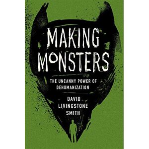 Smith, David Livingstone Making Monsters: The Uncanny Power of Dehumanization Smith, David Livingstone Making Monsters: The Uncanny Power of Dehumanization
