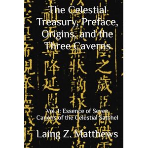 Matthews, Laing Z. The Celestial Treasury, Preface, Origins, and the Three Caverns: Vol. 1: Essence of Seven Canons of the Celestial Satchel (Essence of the Seven Canons of the Celestial Satchel) Matthews, Laing Z. The Celestial Treasury, Preface, Origins, and the Three Caverns: Vol. 1: Essence of Seven Canons of the Celestial Satchel (Essence of the Seven Canons of the Celestial Satchel)