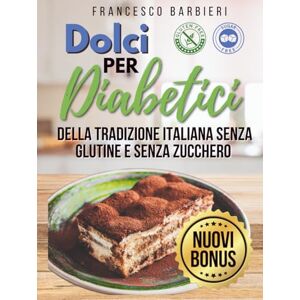 Barbieri, Francesco Dolci Per Diabetici: Ricette della Tradizione Italiana senza Glutine e senza Zucchero. Dolci per ogni Occasione con ingredienti facili e istruzioni Semplici Barbieri, Francesco Dolci Per Diabetici: Ricette della Tradizione Italiana senza Glutine e senza Zucchero. Dolci per ogni Occasione con ingredienti facili e istruzioni Semplici