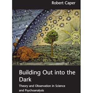 Caper, Robert Building Out into the Dark: Theory and Observation in Science and Psychoanalysis Caper, Robert Building Out into the Dark: Theory and Observation in Science and Psychoanalysis