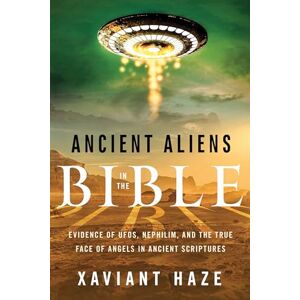 Haze, Xaviant Ancient Aliens in the Bible: Evidence of UFOs, Nephilim, and the True Face of Angels in Ancient Scriptures Haze, Xaviant Ancient Aliens in the Bible: Evidence of UFOs, Nephilim, and the True Face of Angels in Ancient Scriptures
