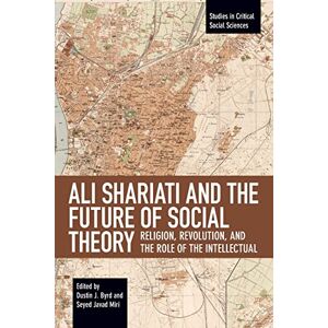 Ali Shariati and the Future of Social Theory: Religion, Revolution, and the Role of the Intellectual: 115 (Studies in Critical Social Sciences, 115) Ali Shariati and the Future of Social Theory: Religion, Revolution, and the Role of the Intellectual: 115 (Studies in Critical Social Sciences, 115)