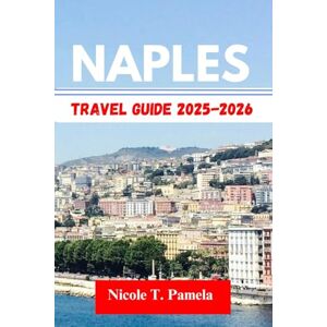 T. Pamela, Nicole Naples TRAVEL GUIDE 2025 2026: UNVEILING TOP ATTRACTION, LOCAL TIPS AND ESSENTIAL INFORMATION FOR EXPLORING POSILLIPO, CHIAIA, VOMERO AND MORE LIKE A PRO T. Pamela, Nicole Naples TRAVEL GUIDE 2025 2026: UNVEILING TOP ATTRACTION, LOCAL TIPS AND ESSENTIAL INFORMATION FOR EXPLORING POSILLIPO, CHIAIA, VOMERO AND MORE LIKE A PRO