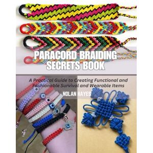 Hayes, Nolan Paracord Braiding Secrets Book: A Practical Guide to Creating Functional and Fashionable Survival and Wearable Items Hayes, Nolan Paracord Braiding Secrets Book: A Practical Guide to Creating Functional and Fashionable Survival and Wearable Items