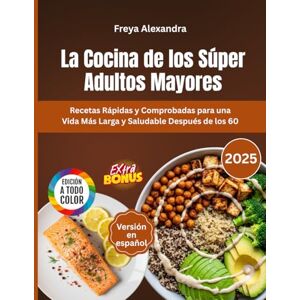 Freya La Cocina de los Súper Adultos Mayores: Recetas Rápidas y Comprobadas para una Vida Más Larga y Saludable Después de los 60 Freya La Cocina de los Súper Adultos Mayores: Recetas Rápidas y Comprobadas para una Vida Más Larga y Saludable Después de los 60