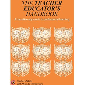 White, Elizabeth The Teacher Educator's Handbook: A narrative approach to professional learning (Critical Guides for Teacher Educators) White, Elizabeth The Teacher Educator's Handbook: A narrative approach to professional learning (Critical Guides for Teacher Educators)