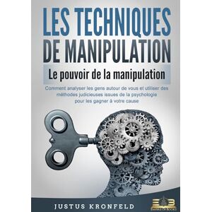 Kronfeld, Justus LES TECHNIQUES DE MANIPULATION Le pouvoir de la manipulation: Comment analyser les gens autour de vous et utiliser des méthodes judicieuses issues de la psychologie pour les gagner à votre cause Kronfeld, Justus LES TECHNIQUES DE MANIPULATION Le pouvoir de la manipulation: Comment analyser les gens autour de vous et utiliser des méthodes judicieuses issues de la psychologie pour les gagner à votre cause
