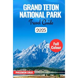CRUX, PHILEMON GRAND TETON NATIONAL PARK TRAVEL GUIDE 2025: Explore the Best Trails, Lakes, and Views in Jackson Hole’s Mountain Paradise CRUX, PHILEMON GRAND TETON NATIONAL PARK TRAVEL GUIDE 2025: Explore the Best Trails, Lakes, and Views in Jackson Hole’s Mountain Paradise