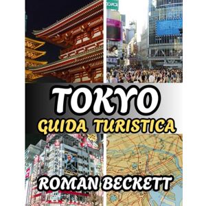 Beckett, Roman Guida turistica di Tokyo 2025: Luoghi imperdibili, angoli segreti, avventure culinarie e consigli da esperti per vivere la città come la gente del posto Beckett, Roman Guida turistica di Tokyo 2025: Luoghi imperdibili, angoli segreti, avventure culinarie e consigli da esperti per vivere la città come la gente del posto