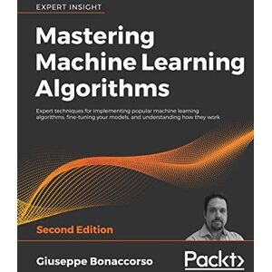 Bonaccorso, Giuseppe Mastering Machine Learning Algorithms: Expert techniques for implementing popular machine learning algorithms, fine-tuning your models, and understanding how they work, 2nd Edition Bonaccorso, Giuseppe Mastering Machine Learning Algorithms: Expert techniques for implementing popular machine learning algorithms, fine-tuning your models, and understanding how they work, 2nd Edition