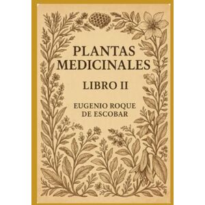 ROQUE DE ESCOBAR, EUGENIO PLANTAS MEDICINALES LIBRO II: Manual ilustrado de botánica curativa tradicional ROQUE DE ESCOBAR, EUGENIO PLANTAS MEDICINALES LIBRO II: Manual ilustrado de botánica curativa tradicional