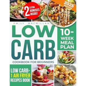 MacMillan, Emily LOW CARB COOKBOOK for Beginners: Delicious,Easy,and Quick Low Carb,High Protein Recipes,for Weight LossFast and Build Muscle with No Effort Includes Expert Tips & a No-Stress 10-Week Meal Plan MacMillan, Emily LOW CARB COOKBOOK for Beginners: Delicious,Easy,and Quick Low Carb,High Protein Recipes,for Weight LossFast and Build Muscle with No Effort Includes Expert Tips & a No-Stress 10-Week Meal Plan