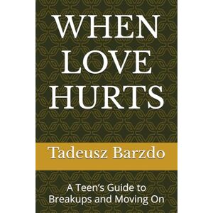 Barzdo, Tadeusz WHEN LOVE HURTS: A Teen’s Guide to Breakups and Moving On Barzdo, Tadeusz WHEN LOVE HURTS: A Teen’s Guide to Breakups and Moving On