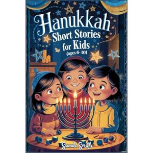 SMITH, SARAH HANUKKAH SHORT STORIES FOR KIDS AGES 6-10.: 8 Magical Stories—One for Each Night—Teaching Children About the Maccabees, the Miracle of the Oil, Jewish ... and Values of Courage, Kindness, and Faith. SMITH, SARAH HANUKKAH SHORT STORIES FOR KIDS AGES 6-10.: 8 Magical Stories—One for Each Night—Teaching Children About the Maccabees, the Miracle of the Oil, Jewish ... and Values of Courage, Kindness, and Faith.
