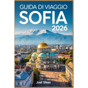 SIKES, JOEL GUIDA DI VIAGGIO SOFIA 2026: Scopri la capitale della Bulgaria con consigli, itinerari, mappe e segreti locali SIKES, JOEL GUIDA DI VIAGGIO SOFIA 2026: Scopri la capitale della Bulgaria con consigli, itinerari, mappe e segreti locali