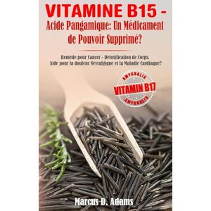 Adams, Marcus D. Vitamine B15 Acide Pangamique. Un Médicament de Pouvoir Supprimé?. Reméde Pour Cancer Détoxification de Corps. Aide Pour la Douleur Névralgique e ... douleur Névralgique et la Maladie Cardiaque? Adams, Marcus D. Vitamine B15 Acide Pangamique. Un Médicament de Pouvoir Supprimé?. Reméde Pour Cancer Détoxification de Corps. Aide Pour la Douleur Névralgique e ... douleur Névralgique et la Maladie Cardiaque?