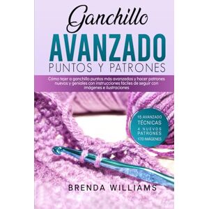 Williams, Brenda Ganchillo Avanzado Puntos Y Patrones: Cómo tejer a ganchillo puntos más avanzados y hacer patrones nuevos y geniales con instrucciones fáciles de seguir con imágenes e ilustraciones Williams, Brenda Ganchillo Avanzado Puntos Y Patrones: Cómo tejer a ganchillo puntos más avanzados y hacer patrones nuevos y geniales con instrucciones fáciles de seguir con imágenes e ilustraciones