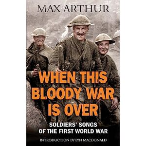 Arthur, Max When This Bloody War Is Over: Soldiers' Songs of the First World War Arthur, Max When This Bloody War Is Over: Soldiers' Songs of the First World War