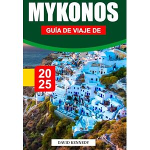 KENNEDY, DAVID GUÍA DE VIAJE DE MYKONOS, 2026: Playas bañadas por el sol, calles encaladas y noches vibrantes en el Egeo KENNEDY, DAVID GUÍA DE VIAJE DE MYKONOS, 2026: Playas bañadas por el sol, calles encaladas y noches vibrantes en el Egeo