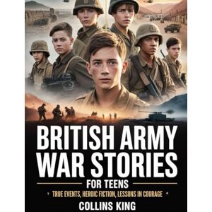 King, Collins British Army War Stories for Teens: True Events, Heroic Fiction, Lessons in Courage King, Collins British Army War Stories for Teens: True Events, Heroic Fiction, Lessons in Courage