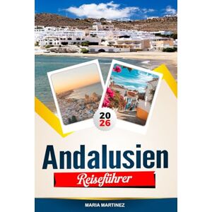 Martinez, Maria ANDALUSIEN REISEFÜHRER 2026: Entdecken Sie versteckte Schätze, historische Sehenswürdigkeiten, Reisetipps und unvergessliche Urlaubserlebnisse Martinez, Maria ANDALUSIEN REISEFÜHRER 2026: Entdecken Sie versteckte Schätze, historische Sehenswürdigkeiten, Reisetipps und unvergessliche Urlaubserlebnisse