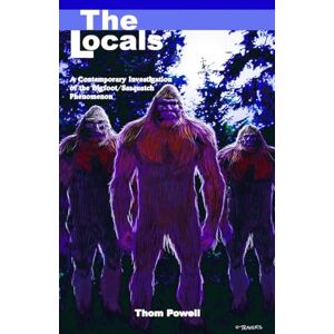 Powell, Thom Locals (The): A Contemporary Investigation of the Bigfoot/Sasquatch Phenomenon Powell, Thom Locals (The): A Contemporary Investigation of the Bigfoot/Sasquatch Phenomenon