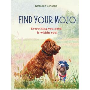 Sensche, Kathleen Find your Mojo: Everything you need, is within you! Sensche, Kathleen Find your Mojo: Everything you need, is within you!