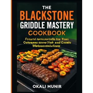 Munir, Okali The Blackstone Griddle Mastery Cookbook: Flavorful Recipes to Perfect Your Outdoor Cooking Skills and Create Unforgettable Meals Munir, Okali The Blackstone Griddle Mastery Cookbook: Flavorful Recipes to Perfect Your Outdoor Cooking Skills and Create Unforgettable Meals