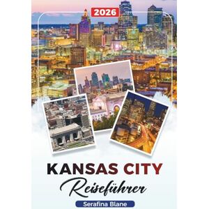 Blane, Serafina KANSAS CITY REISEFÜHRER 2026: Entdecken Sie versteckte Schätze, historische Sehenswürdigkeiten, Reisetipps und unvergessliche Urlaubserlebnisse Blane, Serafina KANSAS CITY REISEFÜHRER 2026: Entdecken Sie versteckte Schätze, historische Sehenswürdigkeiten, Reisetipps und unvergessliche Urlaubserlebnisse